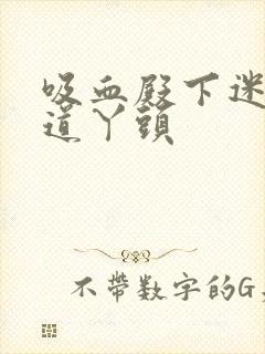 吸血殿下迷吻霸道丫头