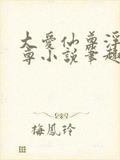 大爱仙尊浮邪魔尊小说笔趣阁