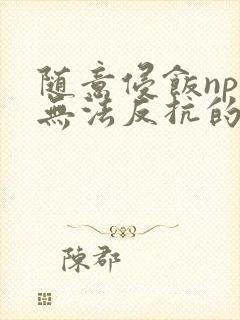 随意侵饭npc无法反抗的世界