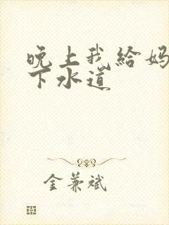 晚上我给妈妈通下水道