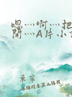 嗯灬啊灬把腿张开灬A片小说