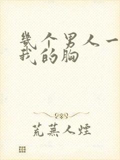 几个男人一起吃我的胸