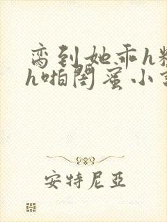 脔到她乖h粗话h啪闺蜜小说