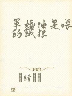 军婚他是喂不饱的饿狼