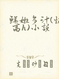 鲜嫩多汁(快穿 高h)小说