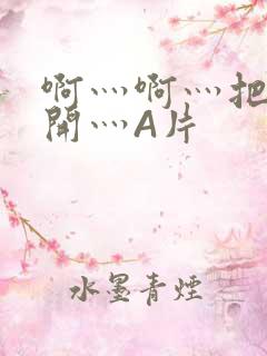 啊灬啊灬把腿张开灬A片