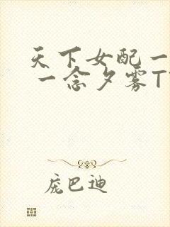 天下女配一般湿 一念夕雾TXT