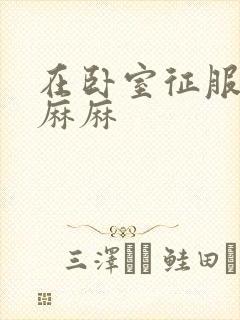 在卧室征服美艳麻麻