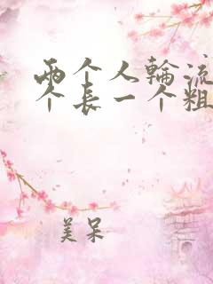 两个人轮流干一个长一个粗