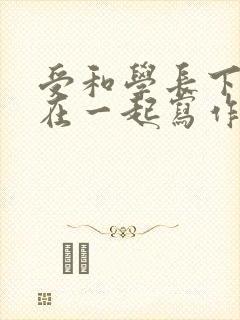 受和学长下面连在一起写作业