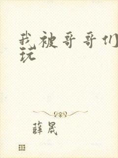 我被哥哥们轮流玩