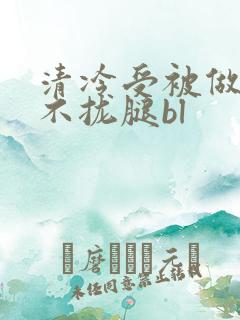 清冷受被做得合不拢腿bl