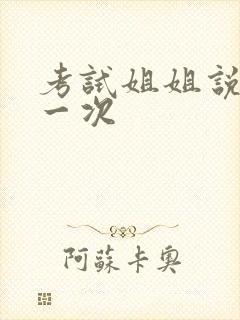 考试姐姐说给我一次