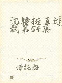 沉腰挺直进入总裁第54集