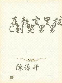 在教室里校草被C到哭男男