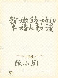 粉嫩的她1v1军婚h动漫