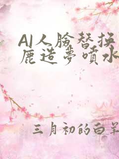 AI人脸替换白鹿造梦喷水WWW