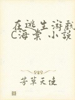 在逃生游戏里挨C海棠 小说