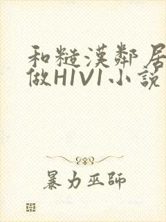 和糙汉邻居男友做H1V1小说