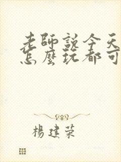 老师说今天随我怎么玩都可以