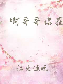 啊哥哥你在干嘛