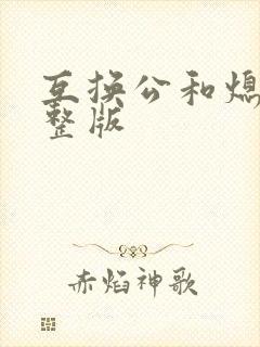 互换公和熄1完整版