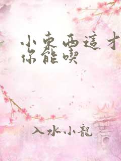 小东西这才一根你能吃