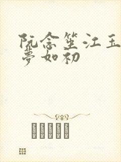 阮念笙江玉楼回梦如初