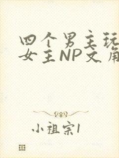 四个男主玩一个女主NP文角
