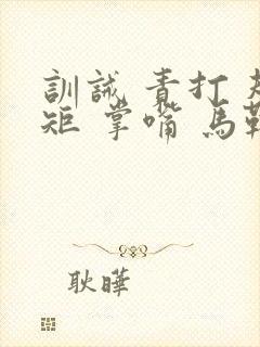 训诫 责打 规矩 掌嘴 马鞭