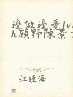 边做边爱1v1h顾野陈景书