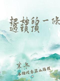 把她的一条腿举过头顶