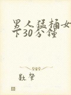 男人猛桶女人底下30分钟