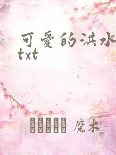 可爱的洪水猛兽txt