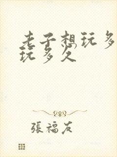 老子想玩多久就玩多久