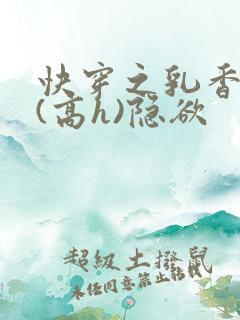 快穿之乳香诱人(高h)隐欲