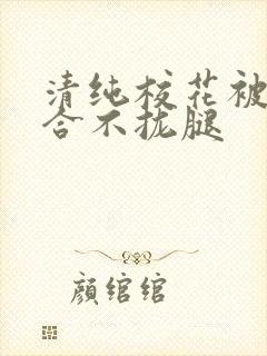 清纯校花被c得合不拢腿