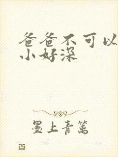 爸爸不可以我还小好深