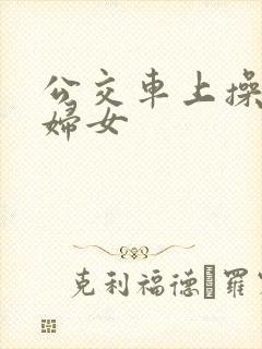 公交车上操良家妇女