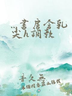 ...书房含乳尖h调教