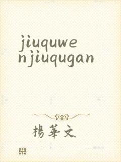 jiuquwenjiuqugan