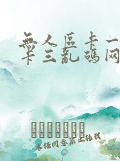 无人区卡一卡二卡三乱码网站