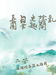 长日光阴乱作一团笔趣阁