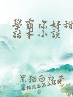 学霸你好甜by话本小说
