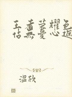 王者荣耀色禁网站无爱心遮挡