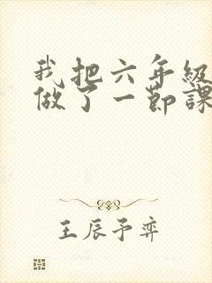 我把六年级妹妹做了一节课