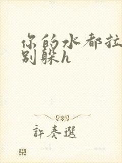 你的水都拉丝了别躲h