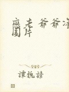 恋老 爷爷净身图片