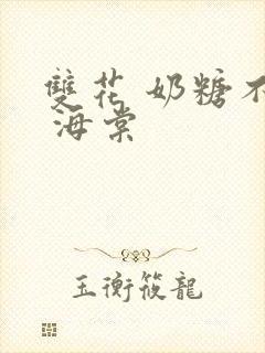 双花 奶糖不甜 海棠