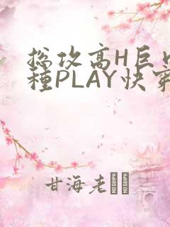 总攻高H巨肉各种PLAY快穿